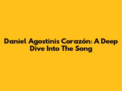 Daniel Agostini's 'Corazón': A Deep Dive Into The Song