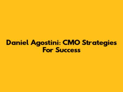 Daniel Agostini: CMO Strategies For Success