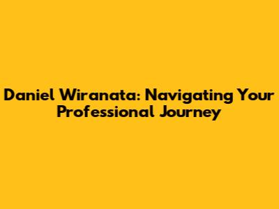 Daniel Wiranata: Navigating Your Professional Journey