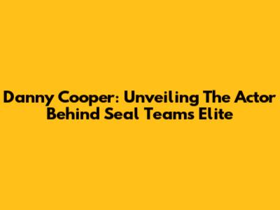 Danny Cooper: Unveiling The Actor Behind Seal Team's Elite