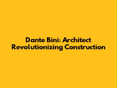 Dante Bini: Architect Revolutionizing Construction
