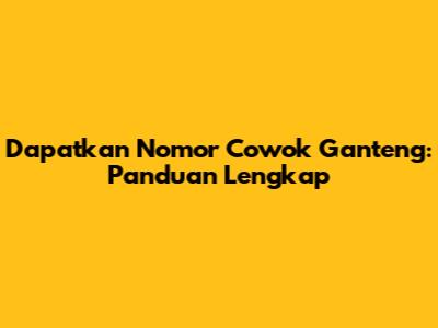 Dapatkan Nomor Cowok Ganteng: Panduan Lengkap