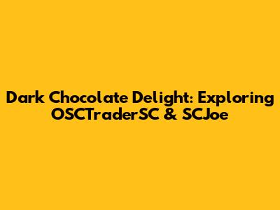 Dark Chocolate Delight: Exploring OSCTraderSC & SCJoe