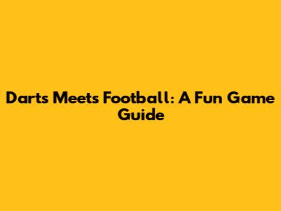 Darts Meets Football: A Fun Game Guide