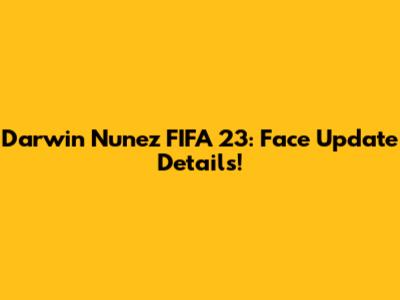 Darwin Nunez FIFA 23: Face Update Details!
