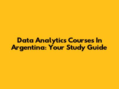 Data Analytics Courses In Argentina: Your Study Guide