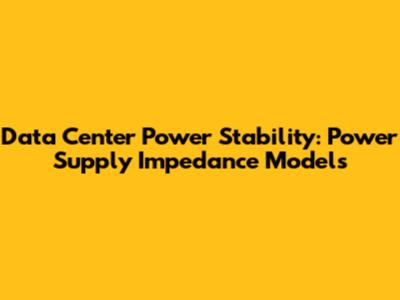 Data Center Power Stability: Power Supply Impedance Models