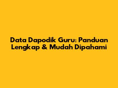 Data Dapodik Guru: Panduan Lengkap & Mudah Dipahami