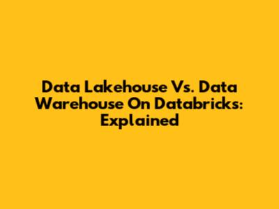 Data Lakehouse Vs. Data Warehouse On Databricks: Explained