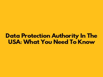 Data Protection Authority In The USA: What You Need To Know