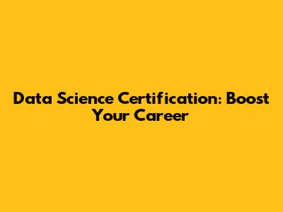 Data Science Certification: Boost Your Career