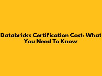 Databricks Certification Cost: What You Need To Know