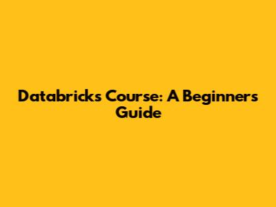 Databricks Course: A Beginner's Guide