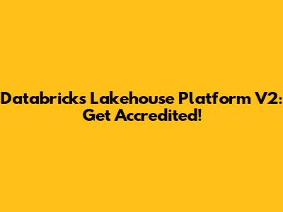 Databricks Lakehouse Platform V2: Get Accredited!