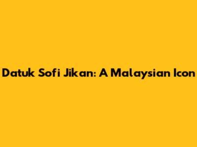 Datuk Sofi Jikan: A Malaysian Icon
