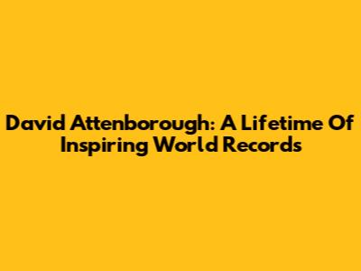 David Attenborough: A Lifetime Of Inspiring World Records