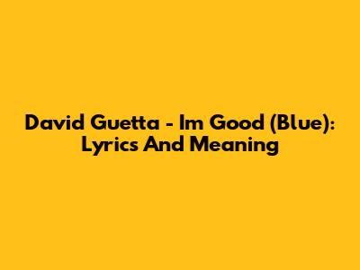David Guetta - I'm Good (Blue): Lyrics And Meaning