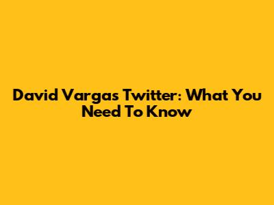 David Vargas Twitter: What You Need To Know