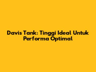 Davis Tank: Tinggi Ideal Untuk Performa Optimal