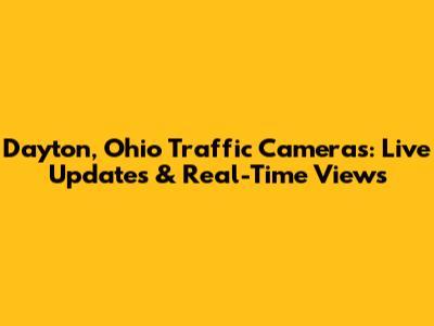 Dayton, Ohio Traffic Cameras: Live Updates & Real-Time Views