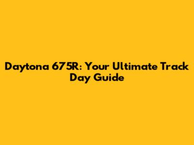 Daytona 675R: Your Ultimate Track Day Guide