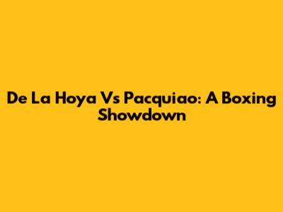 De La Hoya Vs Pacquiao: A Boxing Showdown