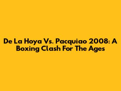 De La Hoya Vs. Pacquiao 2008: A Boxing Clash For The Ages
