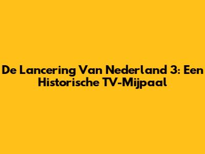 De Lancering Van Nederland 3: Een Historische TV-Mijpaal