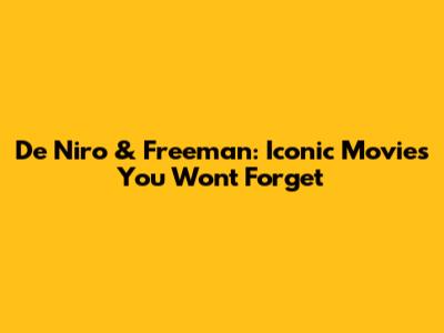 De Niro & Freeman: Iconic Movies You Won't Forget