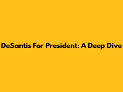 DeSantis For President: A Deep Dive