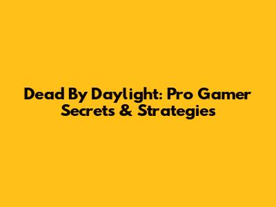Dead By Daylight: Pro Gamer Secrets & Strategies