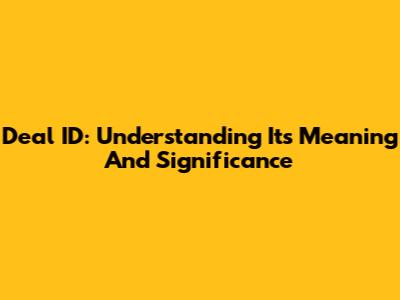 Deal ID: Understanding Its Meaning And Significance