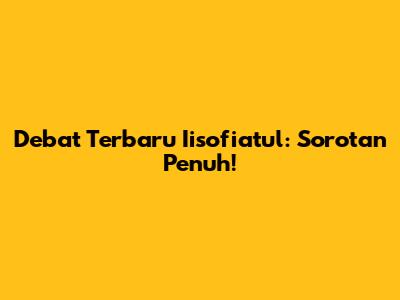 Debat Terbaru Iisofiatul: Sorotan Penuh!