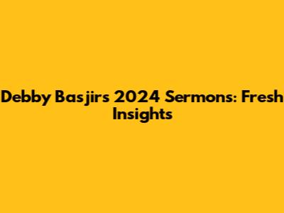 Debby Basjir's 2024 Sermons: Fresh Insights
