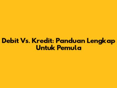 Debit Vs. Kredit: Panduan Lengkap Untuk Pemula