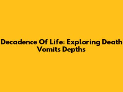Decadence Of Life: Exploring Death Vomit's Depths