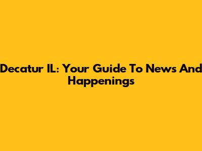 Decatur IL: Your Guide To News And Happenings