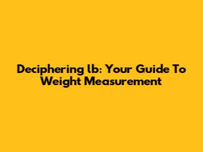 Deciphering 'lb': Your Guide To Weight Measurement