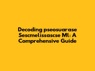 Decoding "pseosuarase Sescmelissascse Ml": A Comprehensive Guide