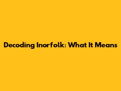 Decoding 'Inorfolk': What It Means