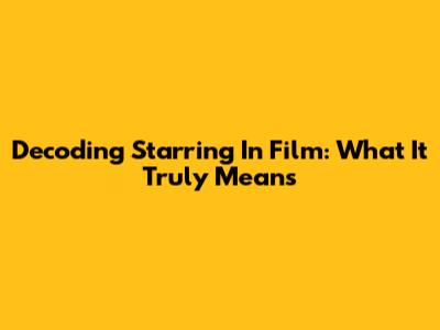 Decoding 'Starring' In Film: What It Truly Means
