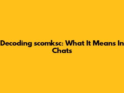 Decoding 'scomksc': What It Means In Chats
