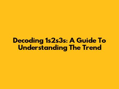 Decoding 1s2s3s: A Guide To Understanding The Trend