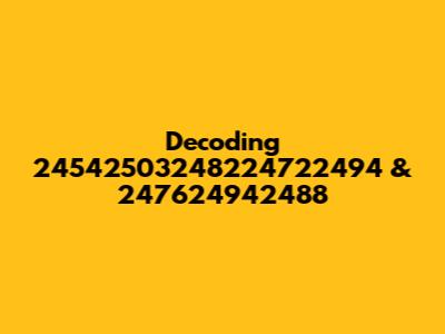 Decoding 24542503248224722494 & 247624942488