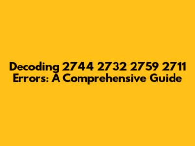 Decoding 2744 2732 2759 2711 Errors: A Comprehensive Guide