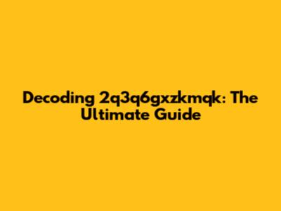 Decoding 2q3q6gxzkmqk: The Ultimate Guide