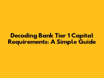 Decoding Bank Tier 1 Capital Requirements: A Simple Guide