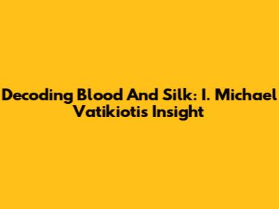 Decoding Blood And Silk: I. Michael Vatikiotis' Insight