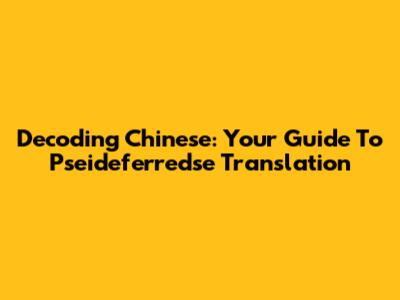 Decoding Chinese: Your Guide To Pseideferredse Translation
