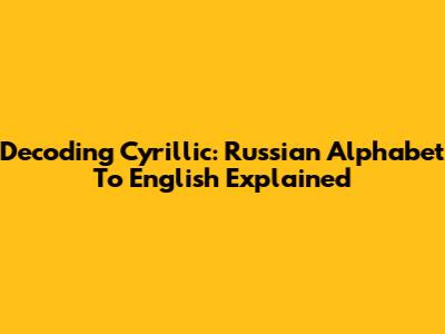 Decoding Cyrillic: Russian Alphabet To English Explained